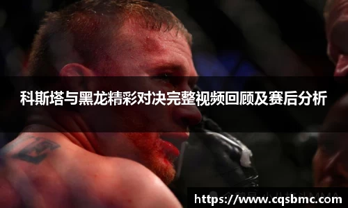 科斯塔与黑龙精彩对决完整视频回顾及赛后分析