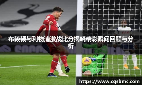 布赖顿与利物浦激战比分揭晓精彩瞬间回顾与分析