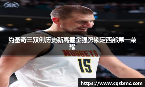 约基奇三双创历史新高掘金强势锁定西部第一荣耀