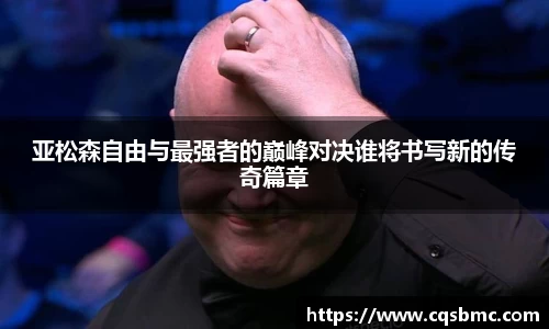 亚松森自由与最强者的巅峰对决谁将书写新的传奇篇章