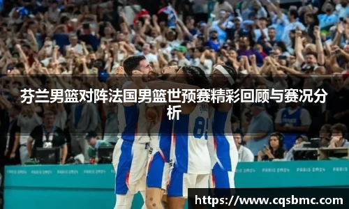 芬兰男篮对阵法国男篮世预赛精彩回顾与赛况分析